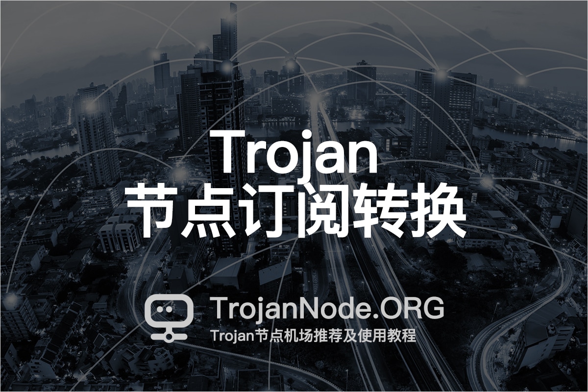 Trojan节点订阅转换: Clash/V2Ray/SSR/SS 订阅链接- Trojan节点